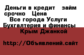 Деньги в кредит,  займ срочно › Цена ­ 1 500 000 - Все города Услуги » Бухгалтерия и финансы   . Крым,Джанкой